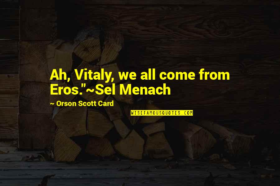 Altieres Quotes By Orson Scott Card: Ah, Vitaly, we all come from Eros."~Sel Menach