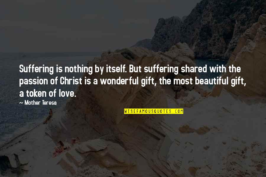 Altiero Chianti Quotes By Mother Teresa: Suffering is nothing by itself. But suffering shared Altiero Chianti Quotes By Mother Teresa: Suffering is nothing by itself. But suffering shared