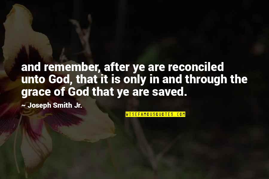Altigether Quotes By Joseph Smith Jr.: and remember, after ye are reconciled unto God,