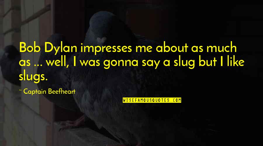 Altijd Is Kortjakje Quotes By Captain Beefheart: Bob Dylan impresses me about as much as Altijd Is Kortjakje Quotes By Captain Beefheart: Bob Dylan impresses me about as much as
