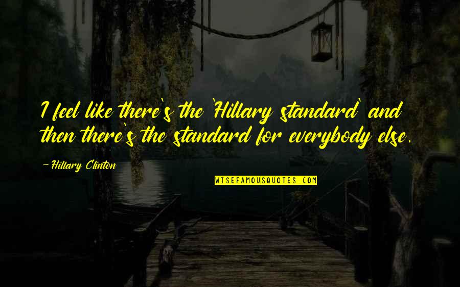 Altijd Is Kortjakje Quotes By Hillary Clinton: I feel like there's the 'Hillary standard' and Altijd Is Kortjakje Quotes By Hillary Clinton: I feel like there's the 'Hillary standard' and