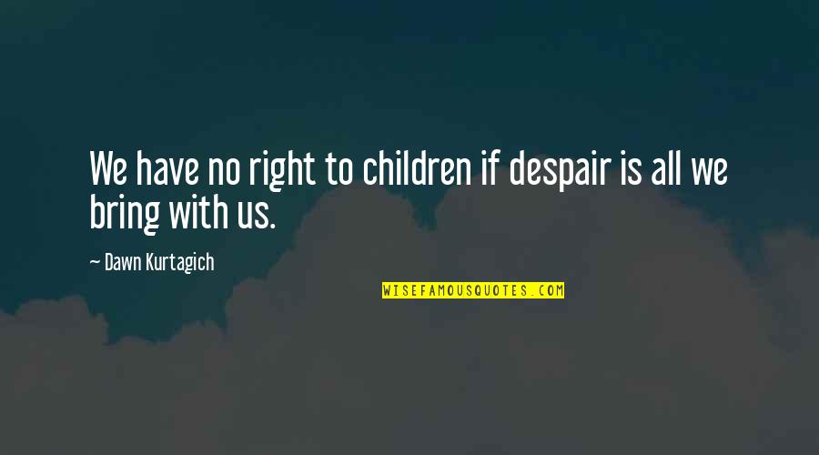 Altillo Virtual Quotes By Dawn Kurtagich: We have no right to children if despair
