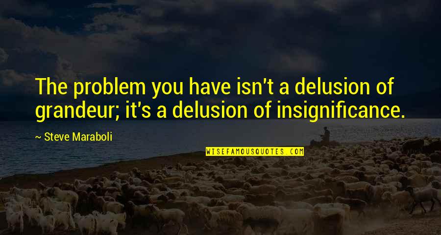 Altillo Virtual Quotes By Steve Maraboli: The problem you have isn't a delusion of