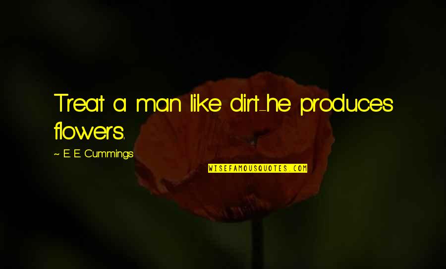 Altimeter Capital Quotes By E. E. Cummings: Treat a man like dirt-he produces flowers.