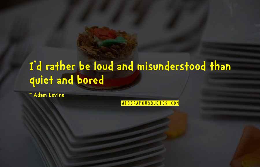 Altimira Quotes By Adam Levine: I'd rather be loud and misunderstood than quiet