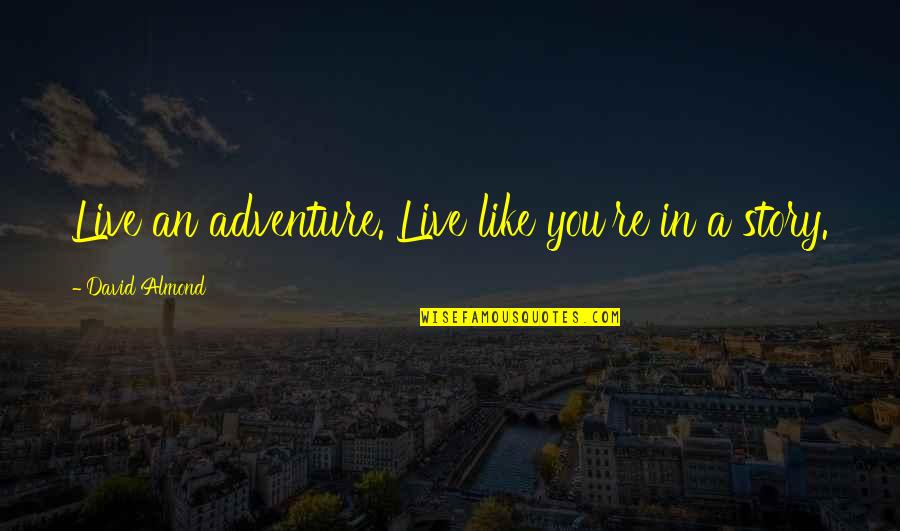 Altinay Meerschaum Quotes By David Almond: Live an adventure. Live like you're in a Altinay Meerschaum Quotes By David Almond: Live an adventure. Live like you're in a
