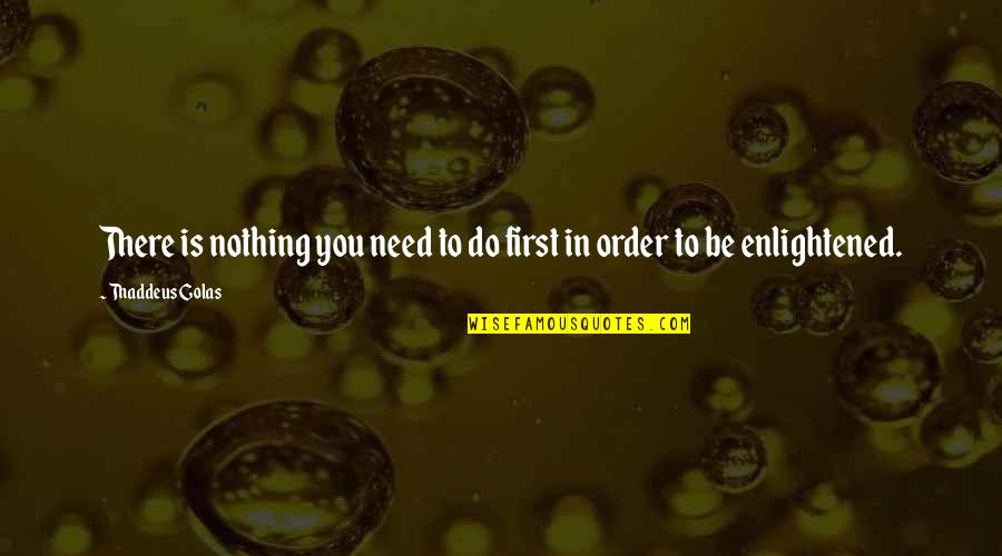 Altinay Meerschaum Quotes By Thaddeus Golas: There is nothing you need to do first Altinay Meerschaum Quotes By Thaddeus Golas: There is nothing you need to do first
