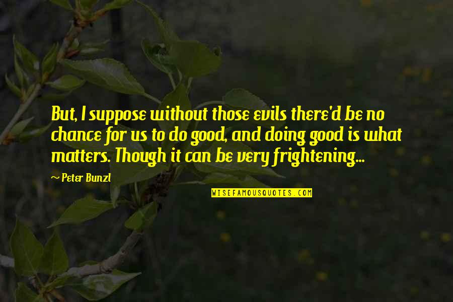 Altinbas Announcements Quotes By Peter Bunzl: But, I suppose without those evils there'd be