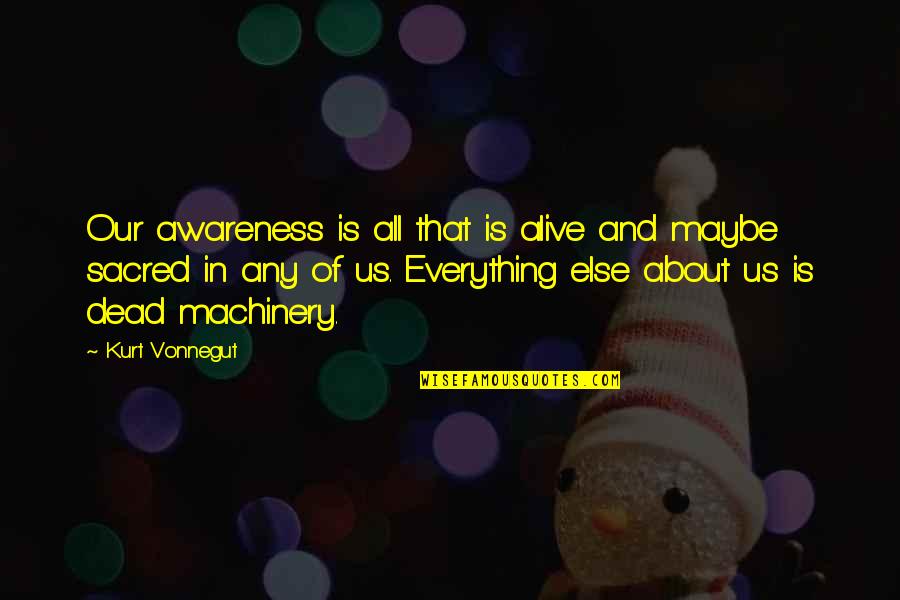Altindal Hail Quotes By Kurt Vonnegut: Our awareness is all that is alive and Altindal Hail Quotes By Kurt Vonnegut: Our awareness is all that is alive and