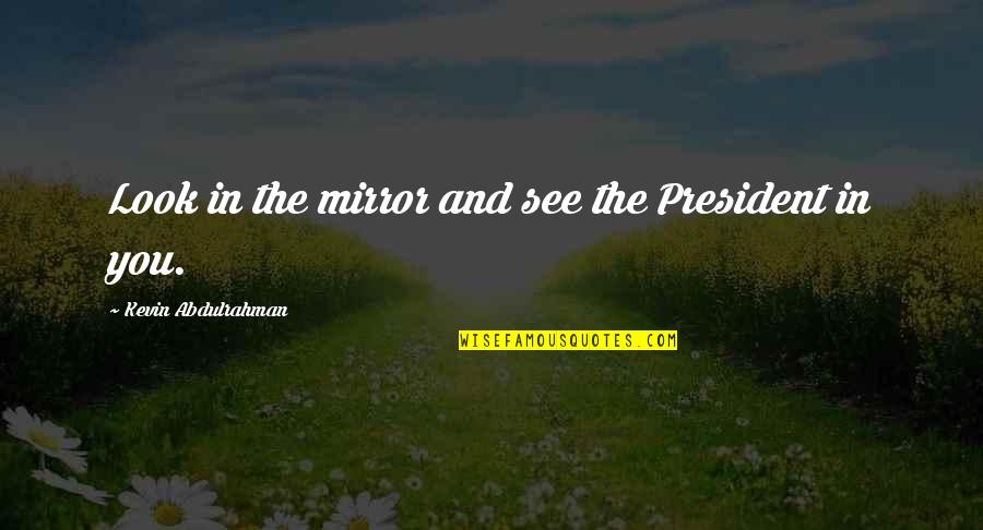 Alting Von Quotes By Kevin Abdulrahman: Look in the mirror and see the President Alting Von Quotes By Kevin Abdulrahman: Look in the mirror and see the President