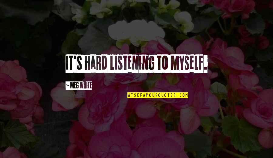 Altintas Pirlanta Quotes By Meg White: It's hard listening to myself. Altintas Pirlanta Quotes By Meg White: It's hard listening to myself.