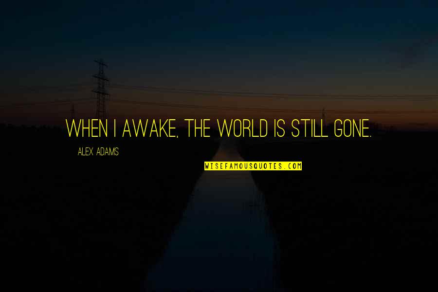 Altiris Therapeutics Quotes By Alex Adams: When I awake, the world is still gone. Altiris Therapeutics Quotes By Alex Adams: When I awake, the world is still gone.