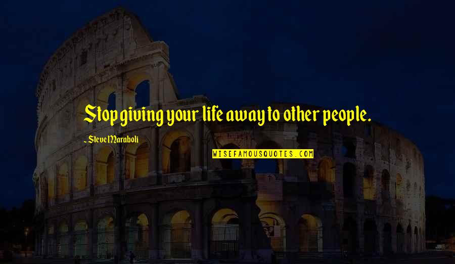 Altissimum Quotes By Steve Maraboli: Stop giving your life away to other people.