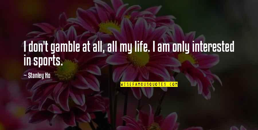 Altitude Of Life Quotes By Stanley Ho: I don't gamble at all, all my life.