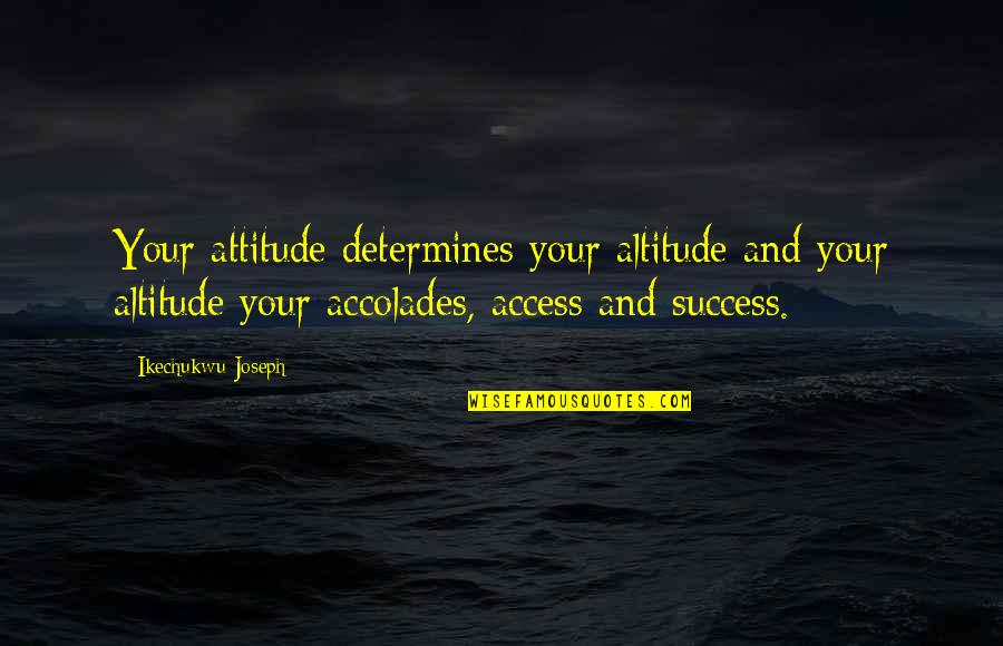 Altitude Of Success Quotes By Ikechukwu Joseph: Your attitude determines your altitude and your altitude