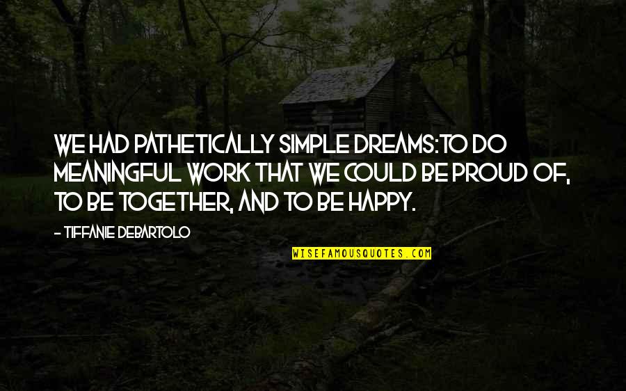Altitude Of Success Quotes By Tiffanie DeBartolo: We had pathetically simple dreams:to do meaningful work