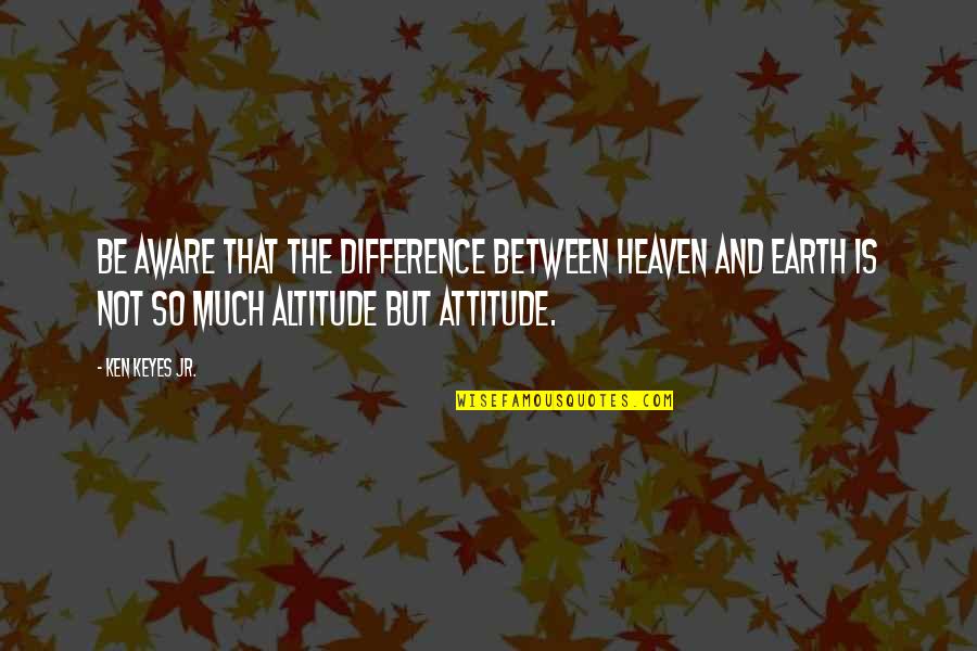 Altitude Quotes By Ken Keyes Jr.: Be aware that the difference between heaven and Altitude Quotes By Ken Keyes Jr.: Be aware that the difference between heaven and