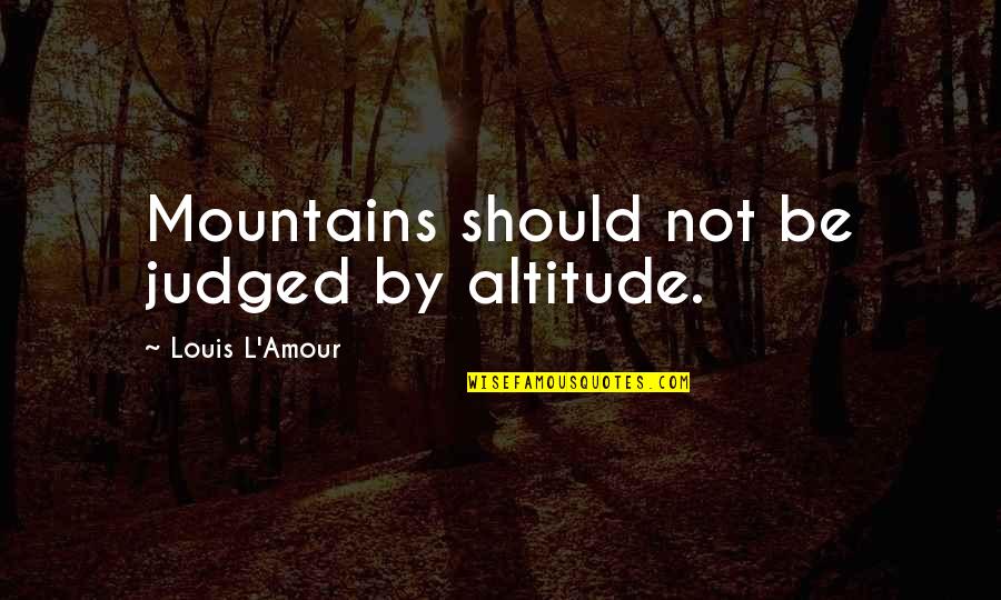 Altitude Quotes By Louis L'Amour: Mountains should not be judged by altitude. Altitude Quotes By Louis L'Amour: Mountains should not be judged by altitude.