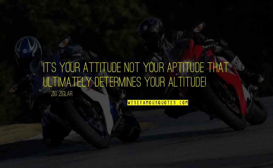 Altitude Quotes By Zig Ziglar: It's your ATTITUDE not your APTITUDE that ultimately