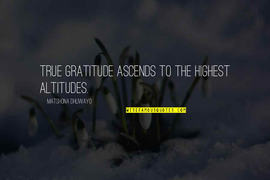 Altitudes Quotes By Matshona Dhliwayo: True gratitude ascends to the highest altitudes.