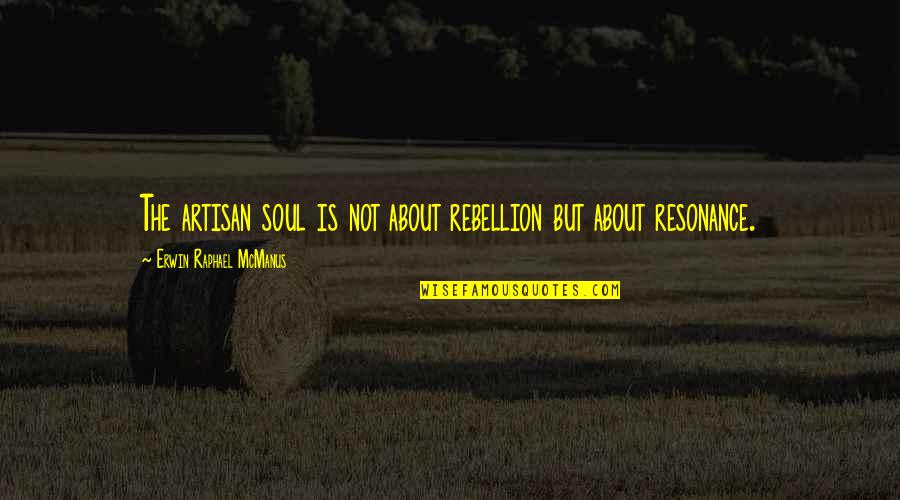 Altitudinea Relativa Quotes By Erwin Raphael McManus: The artisan soul is not about rebellion but Altitudinea Relativa Quotes By Erwin Raphael McManus: The artisan soul is not about rebellion but