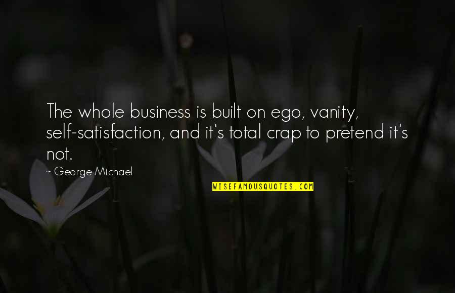 Altius Mcat Quotes By George Michael: The whole business is built on ego, vanity, Altius Mcat Quotes By George Michael: The whole business is built on ego, vanity,