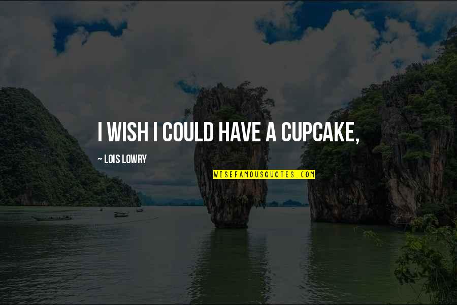 Altivez Quotes By Lois Lowry: I wish I could have a cupcake,