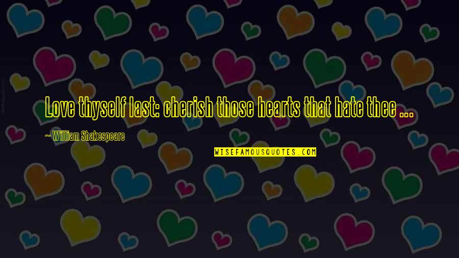 Altivo Store Quotes By William Shakespeare: Love thyself last: cherish those hearts that hate Altivo Store Quotes By William Shakespeare: Love thyself last: cherish those hearts that hate