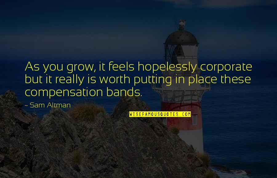 Altman Quotes By Sam Altman: As you grow, it feels hopelessly corporate but