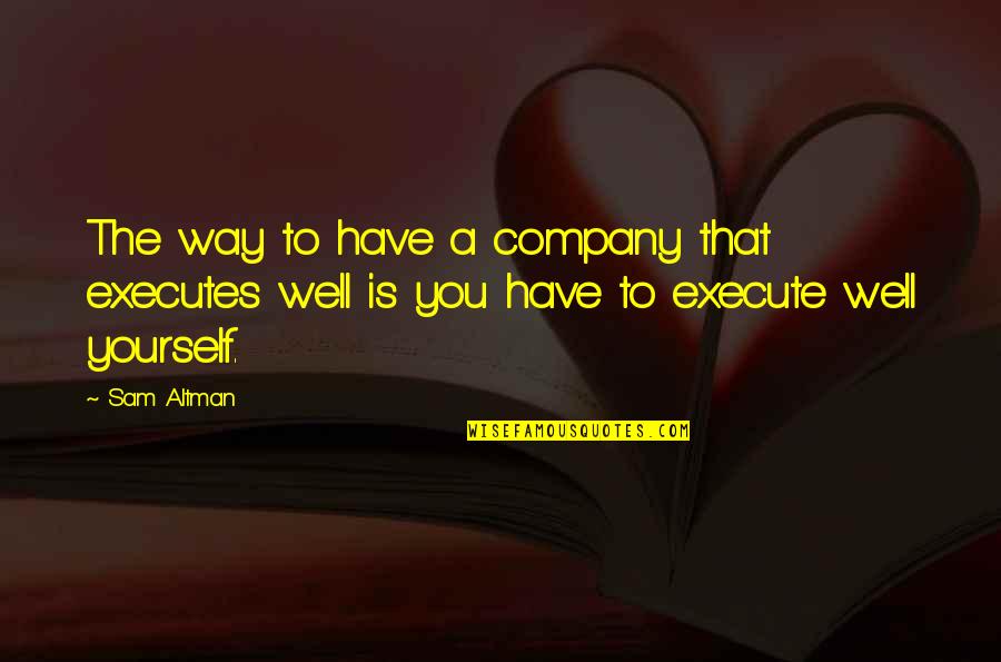 Altman Quotes By Sam Altman: The way to have a company that executes