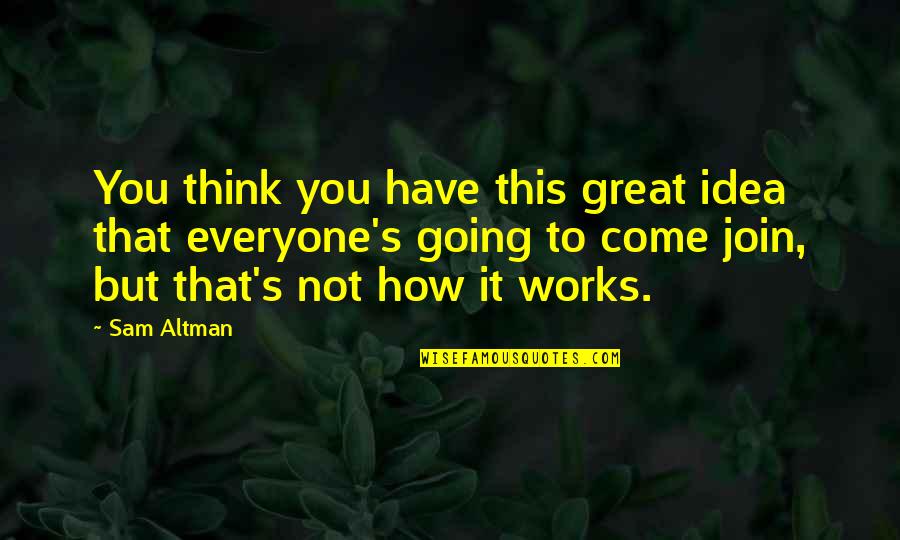 Altman's Quotes By Sam Altman: You think you have this great idea that Altman's Quotes By Sam Altman: You think you have this great idea that