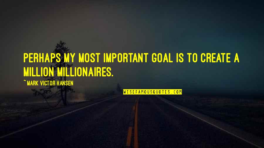 Alto Vino Quotes By Mark Victor Hansen: Perhaps my most important goal is to create Alto Vino Quotes By Mark Victor Hansen: Perhaps my most important goal is to create