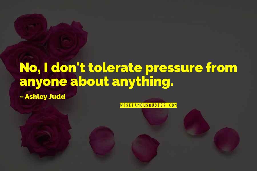 Alto Vino San Francisco Quotes By Ashley Judd: No, I don't tolerate pressure from anyone about