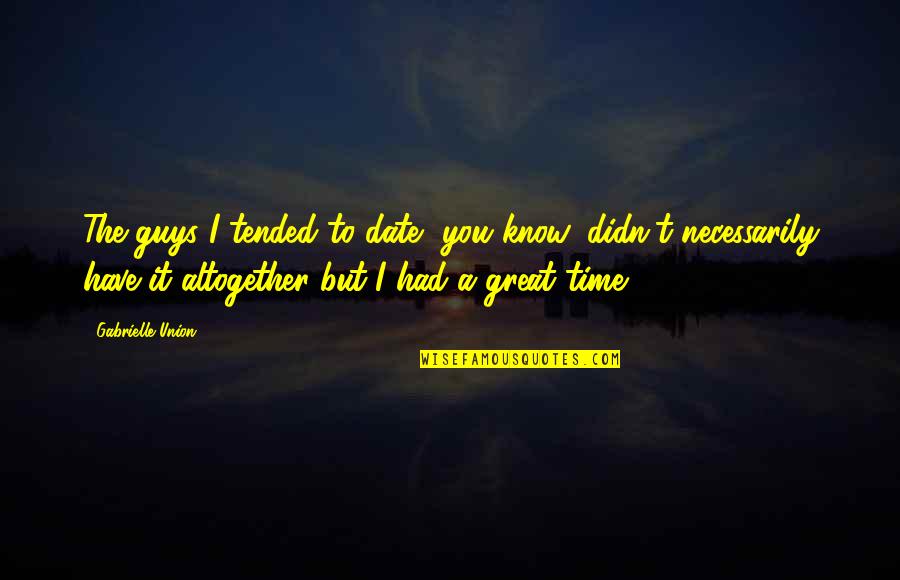 Altogether Great Quotes By Gabrielle Union: The guys I tended to date, you know, Altogether Great Quotes By Gabrielle Union: The guys I tended to date, you know,
