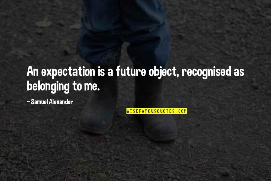 Altogether Synonym Quotes By Samuel Alexander: An expectation is a future object, recognised as