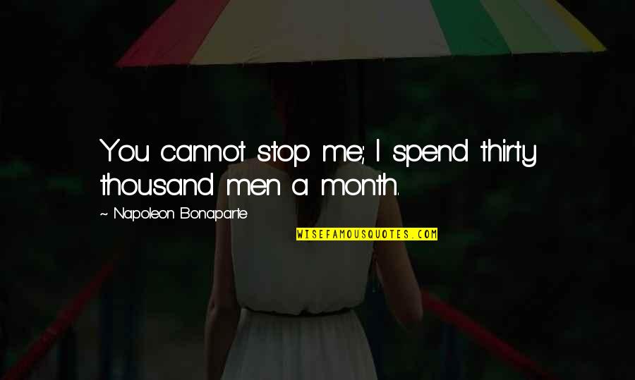 Altogethergreat Quotes By Napoleon Bonaparte: You cannot stop me; I spend thirty thousand Altogethergreat Quotes By Napoleon Bonaparte: You cannot stop me; I spend thirty thousand