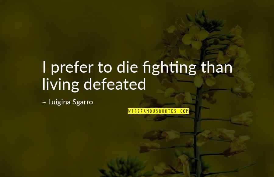 Altomontes Quotes By Luigina Sgarro: I prefer to die fighting than living defeated Altomontes Quotes By Luigina Sgarro: I prefer to die fighting than living defeated
