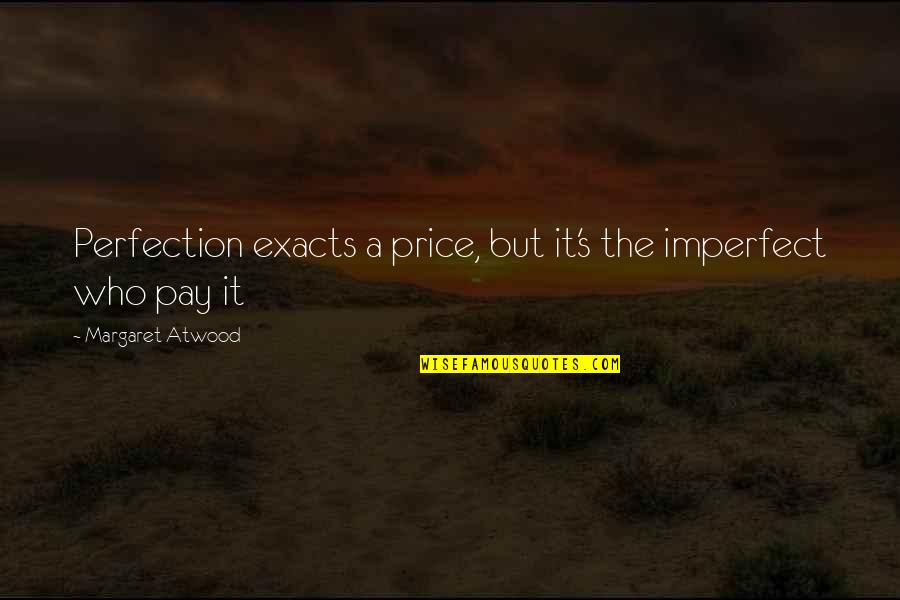 Altoram Quotes By Margaret Atwood: Perfection exacts a price, but it's the imperfect Altoram Quotes By Margaret Atwood: Perfection exacts a price, but it's the imperfect