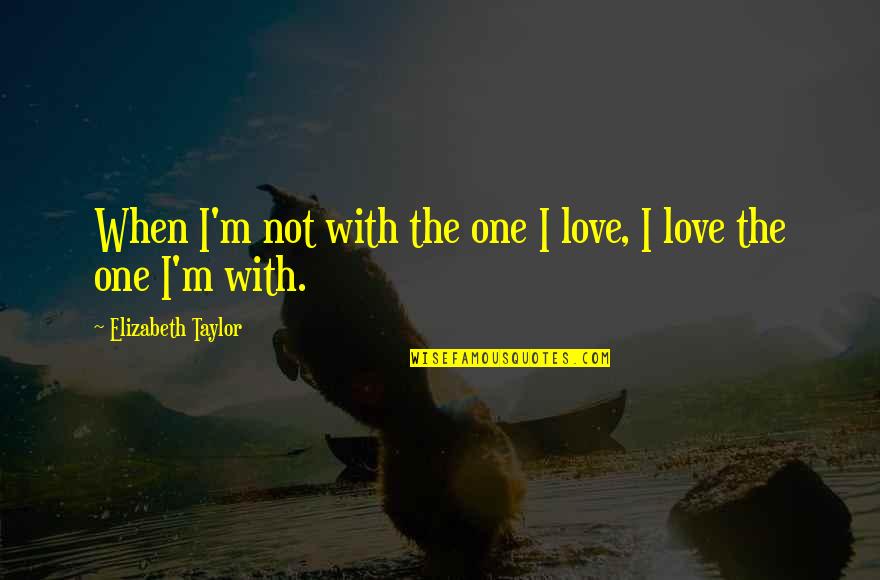 Altrettanto Quotes By Elizabeth Taylor: When I'm not with the one I love,