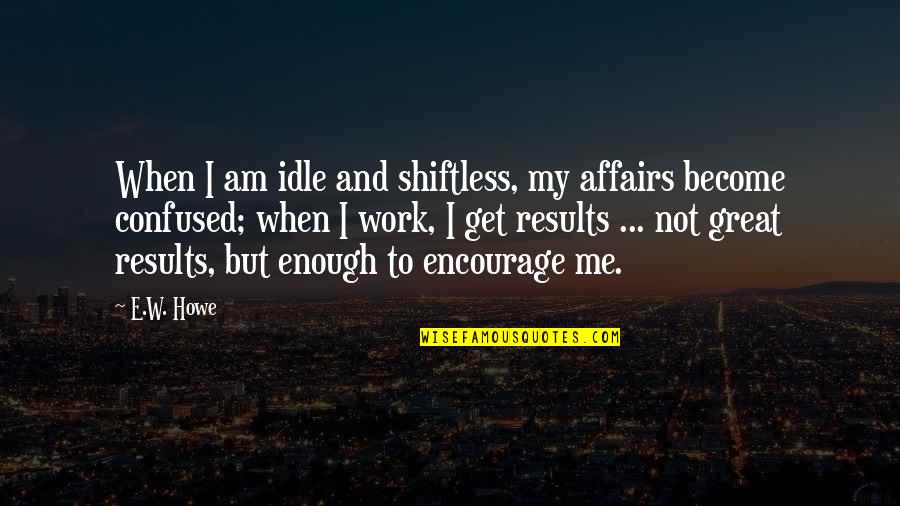 Altruismo Priberam Quotes By E.W. Howe: When I am idle and shiftless, my affairs Altruismo Priberam Quotes By E.W. Howe: When I am idle and shiftless, my affairs
