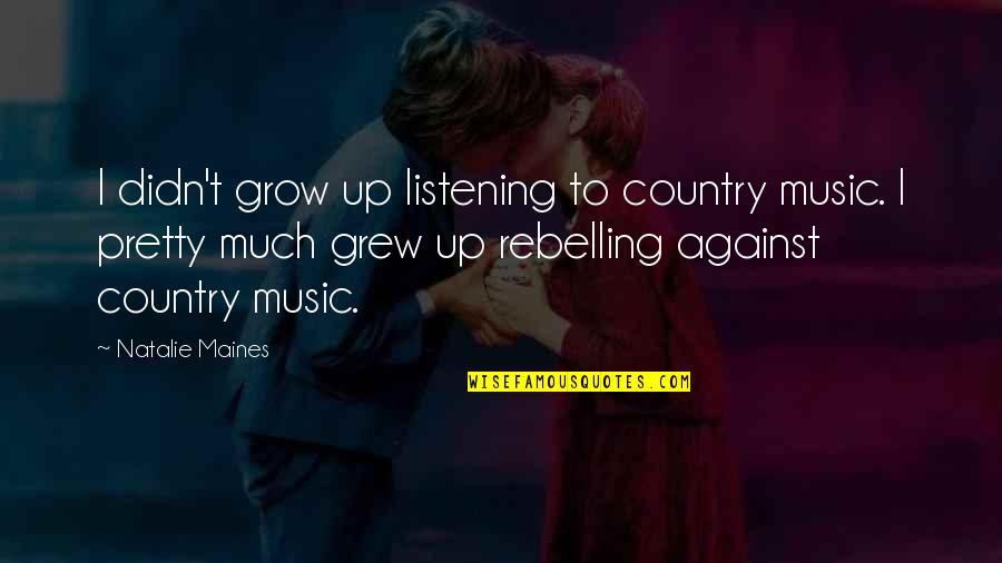 Altruismo Priberam Quotes By Natalie Maines: I didn't grow up listening to country music. Altruismo Priberam Quotes By Natalie Maines: I didn't grow up listening to country music.
