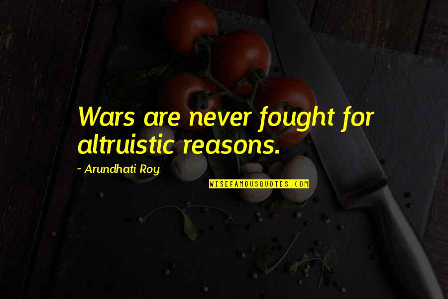 Altruistic Quotes By Arundhati Roy: Wars are never fought for altruistic reasons.