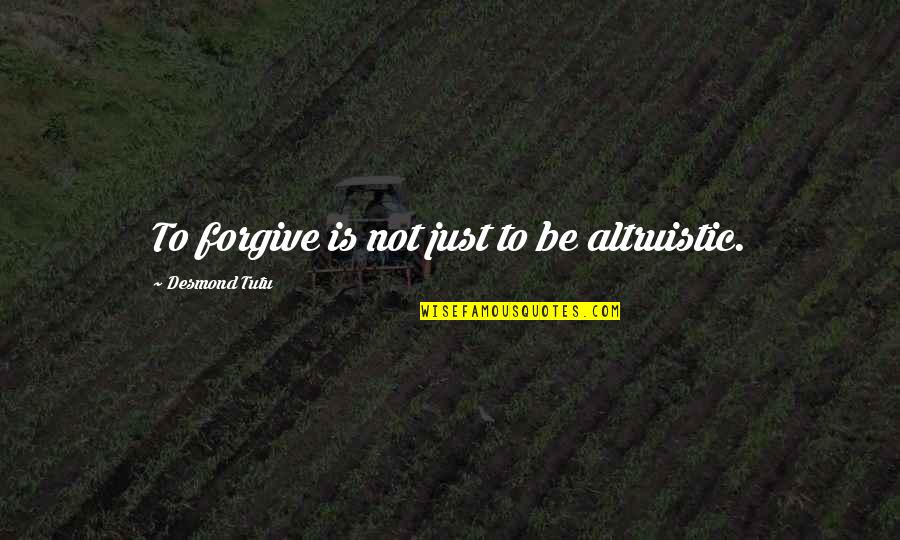 Altruistic Quotes By Desmond Tutu: To forgive is not just to be altruistic.