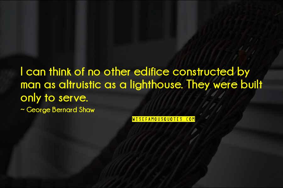 Altruistic Quotes By George Bernard Shaw: I can think of no other edifice constructed