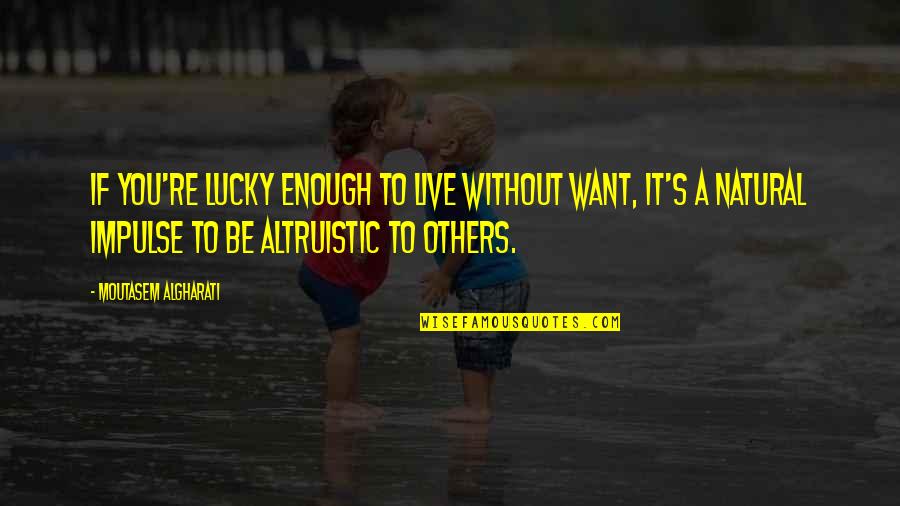 Altruistic Quotes By Moutasem Algharati: If you're lucky enough to live without want,