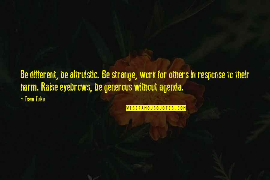 Altruistic Quotes By Tsem Tulku: Be different, be altruistic. Be strange, work for