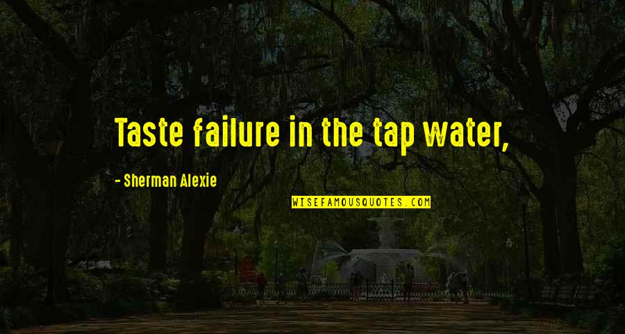 Altruists Club Quotes By Sherman Alexie: Taste failure in the tap water,