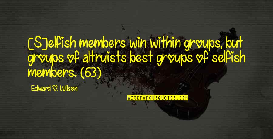 Altruists Quotes By Edward O. Wilson: [S]elfish members win within groups, but groups of
