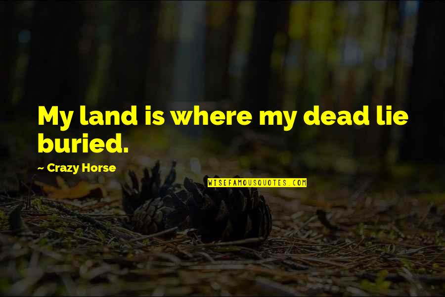 Altshuler Quotes By Crazy Horse: My land is where my dead lie buried.