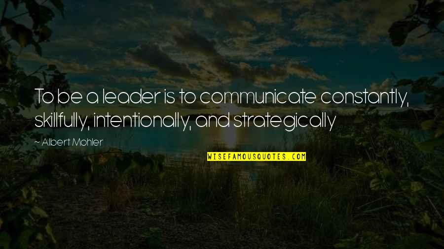 Altstadt Kolsch Quotes By Albert Mohler: To be a leader is to communicate constantly,